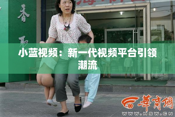 小蓝视频：新一代视频平台引领潮流