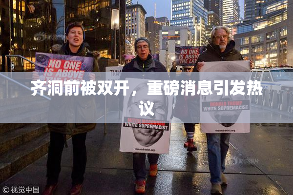 齐洞前被双开，重磅消息引发热议