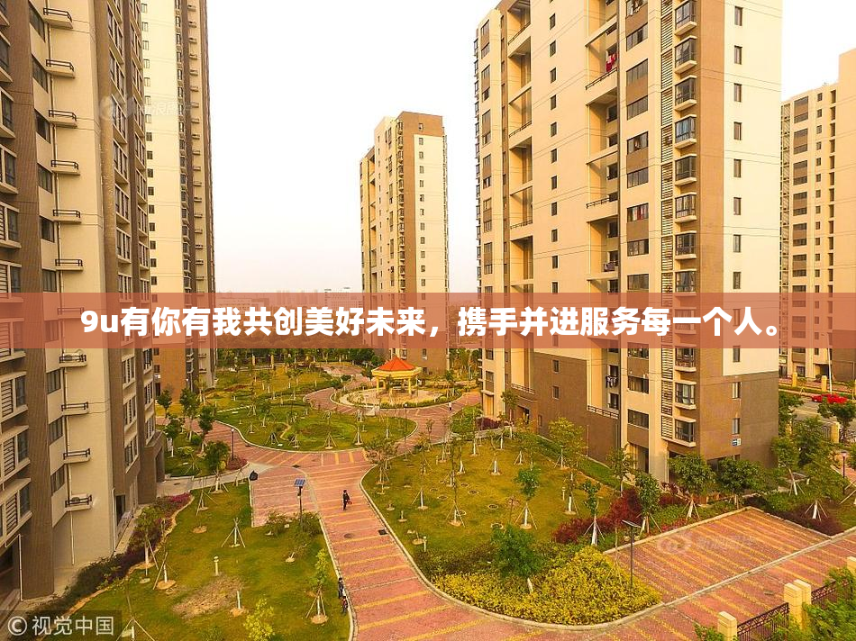 9u有你有我共创美好未来，携手并进服务每一个人。