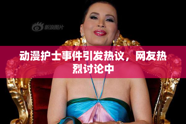 动漫护士事件引发热议，网友热烈讨论中