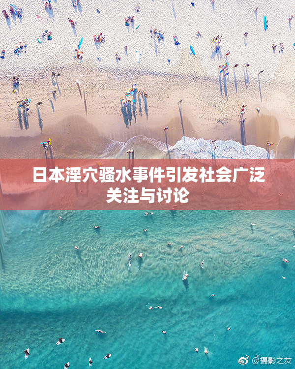 日本淫穴骚水事件引发社会广泛关注与讨论