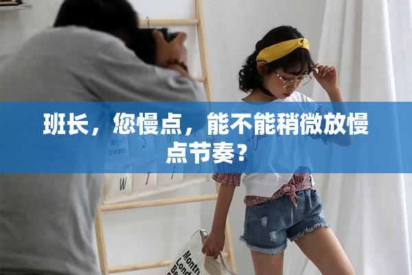 班长，您慢点，能不能稍微放慢点节奏？