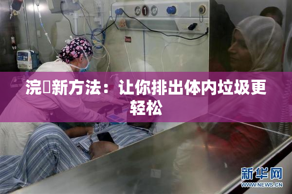 浣腸新方法：让你排出体内垃圾更轻松