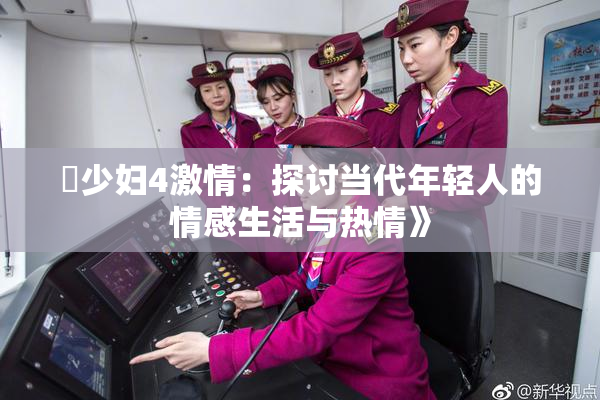 巜少妇4激情：探讨当代年轻人的情感生活与热情》