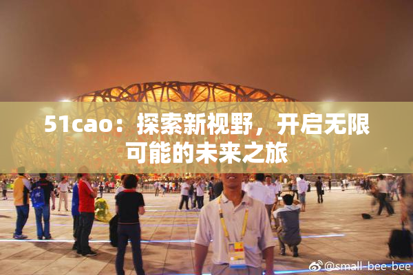 51cao：探索新视野，开启无限可能的未来之旅