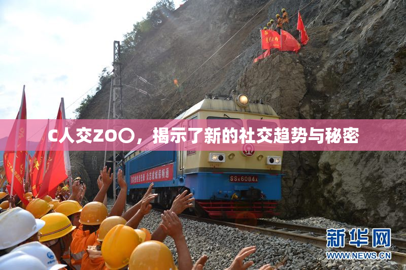 C人交ZO〇，揭示了新的社交趋势与秘密