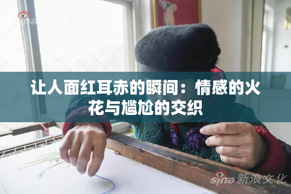 让人面红耳赤的瞬间：情感的火花与尴尬的交织