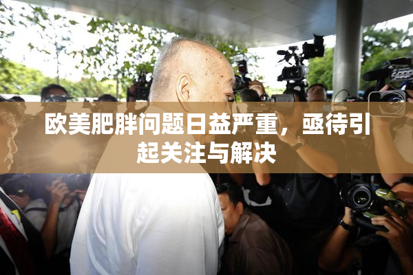 欧美肥胖问题日益严重，亟待引起关注与解决