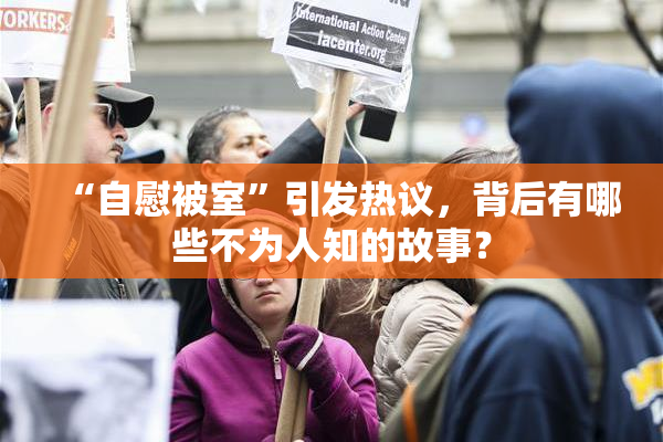 “自慰被室”引发热议，背后有哪些不为人知的故事？