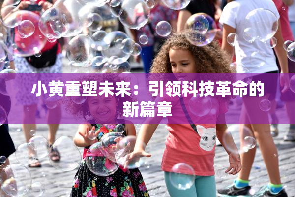 小黄重塑未来：引领科技革命的新篇章