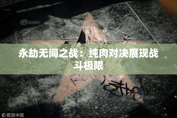 永劫无间之战：纯肉对决展现战斗极限
