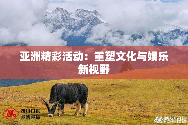 亚洲精彩活动：重塑文化与娱乐新视野
