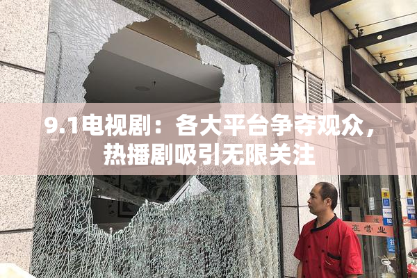 9.1电视剧：各大平台争夺观众，热播剧吸引无限关注