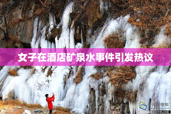 女子在酒店矿泉水事件引发热议