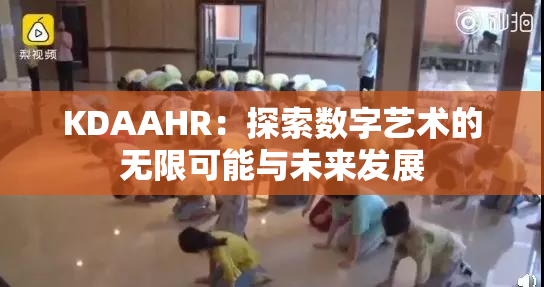 KDAAHR：探索数字艺术的无限可能与未来发展
