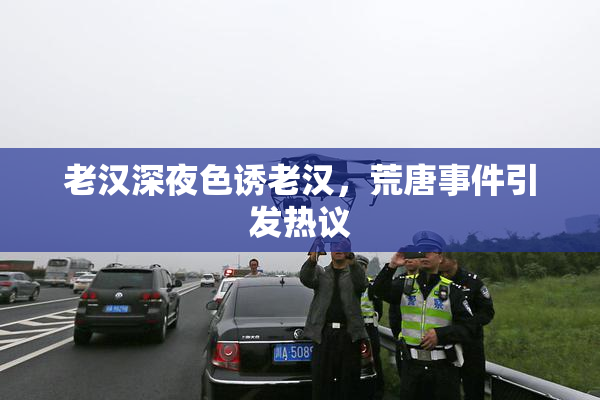 老汉深夜色诱老汉，荒唐事件引发热议