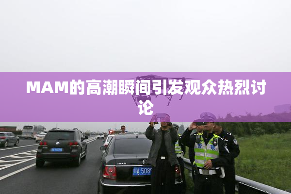 MAM的高潮瞬间引发观众热烈讨论