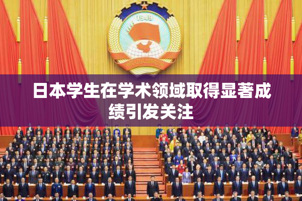 日本学生在学术领域取得显著成绩引发关注