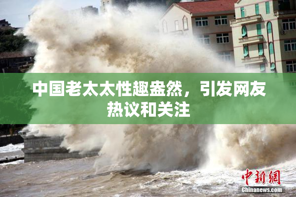 中国老太太性趣盎然，引发网友热议和关注