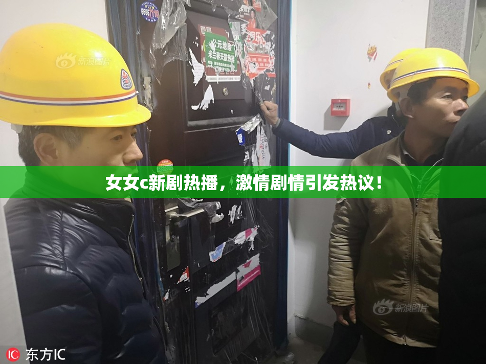 女女c新剧热播，激情剧情引发热议！