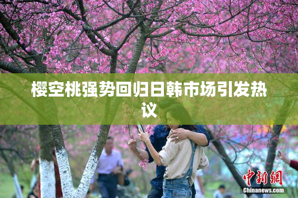 樱空桃强势回归日韩市场引发热议