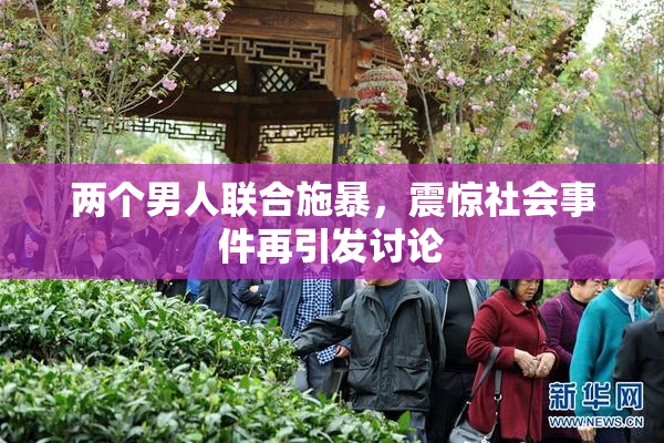 两个男人联合施暴，震惊社会事件再引发讨论