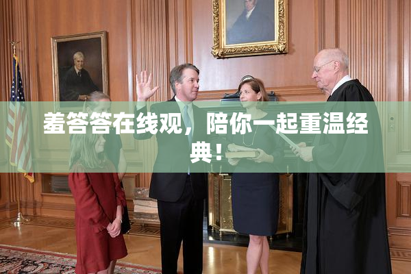 羞答答在线观，陪你一起重温经典！