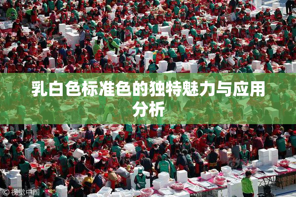 乳白色标准色的独特魅力与应用分析