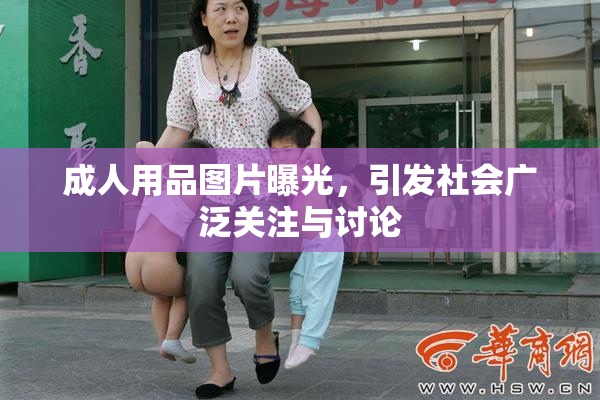 成人用品图片曝光，引发社会广泛关注与讨论