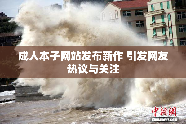 成人本子网站发布新作 引发网友热议与关注
