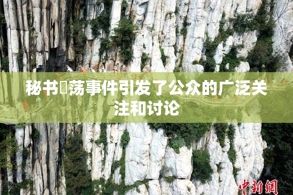 秘书婬荡事件引发了公众的广泛关注和讨论