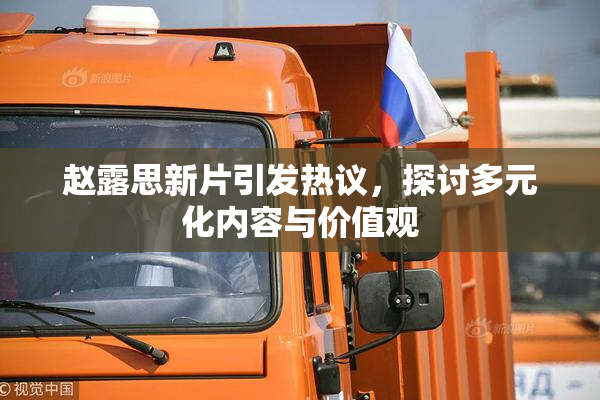 赵露思新片引发热议，探讨多元化内容与价值观