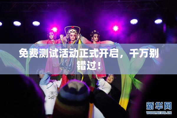 免费测试活动正式开启，千万别错过！