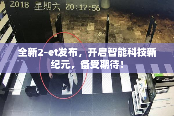 全新2-et发布，开启智能科技新纪元，备受期待！