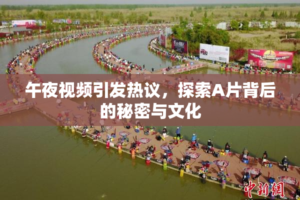 午夜视频引发热议，探索A片背后的秘密与文化