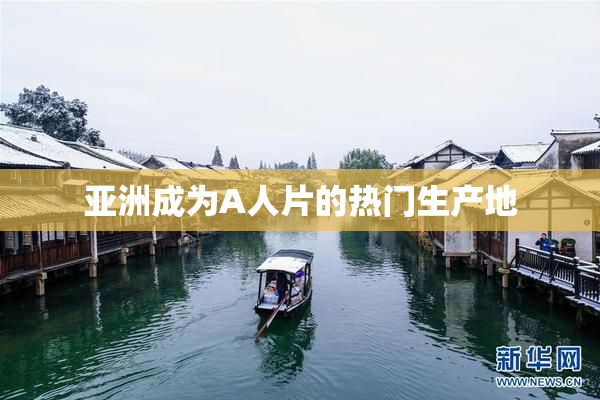 亚洲成为A人片的热门生产地