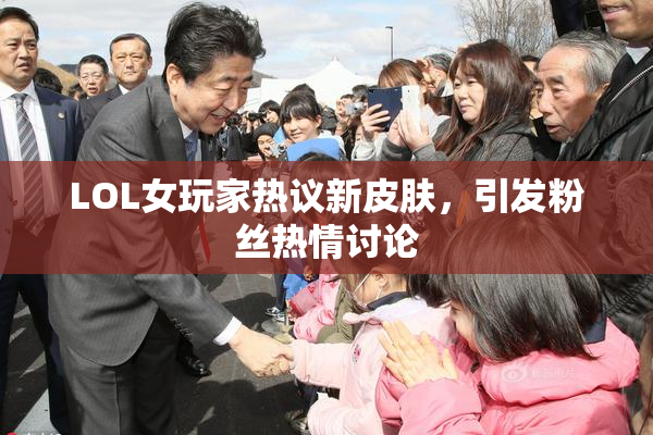 LOL女玩家热议新皮肤，引发粉丝热情讨论