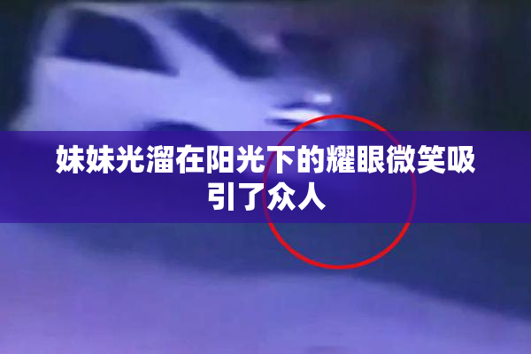 妹妹光溜在阳光下的耀眼微笑吸引了众人