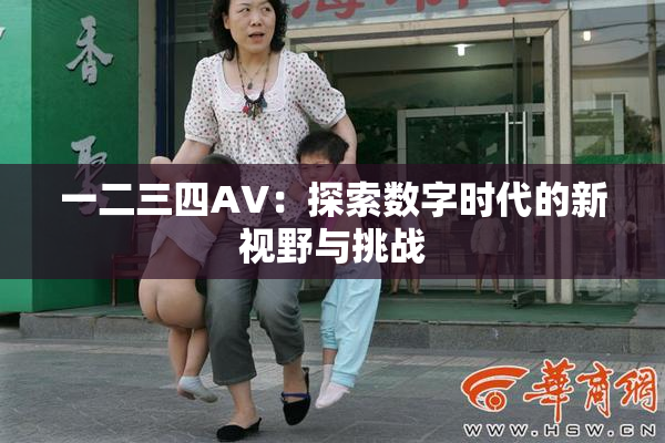 一二三四AV：探索数字时代的新视野与挑战