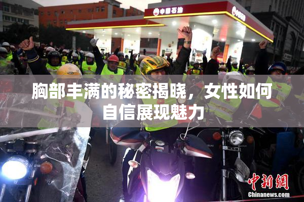 胸部丰满的秘密揭晓，女性如何自信展现魅力