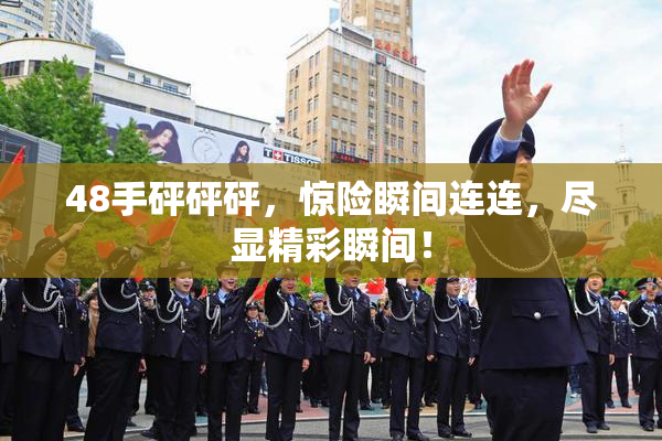 48手砰砰砰，惊险瞬间连连，尽显精彩瞬间！