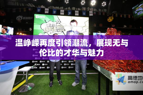 温峥嵘再度引领潮流，展现无与伦比的才华与魅力