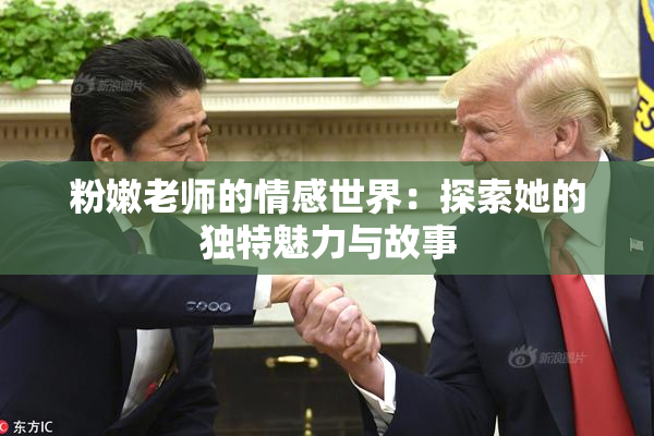 粉嫩老师的情感世界：探索她的独特魅力与故事