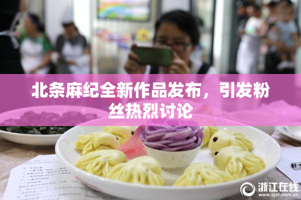 北条麻纪全新作品发布，引发粉丝热烈讨论