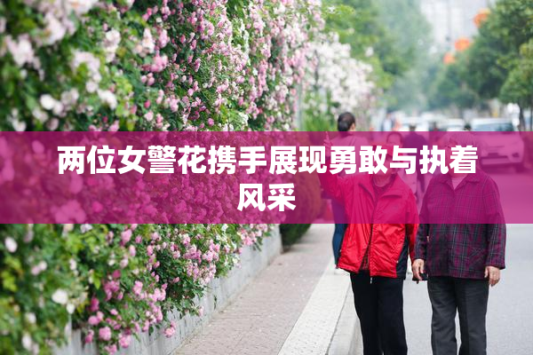 两位女警花携手展现勇敢与执着风采