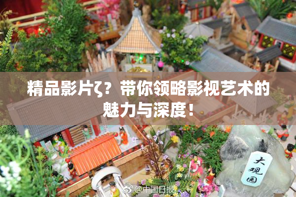 精品影片ζ？带你领略影视艺术的魅力与深度！