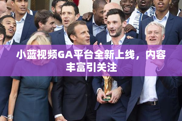小蓝视频GA平台全新上线，内容丰富引关注