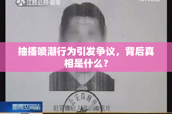 抽搐喷潮行为引发争议，背后真相是什么？