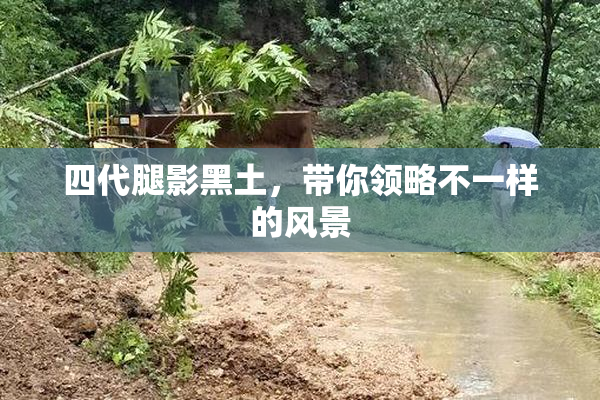 四代腿影黑土，带你领略不一样的风景