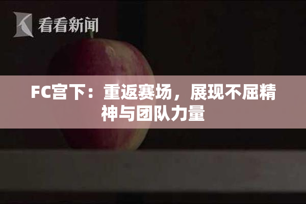 FC宫下：重返赛场，展现不屈精神与团队力量